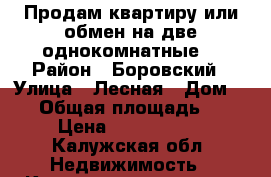 Продам квартиру или обмен на две однокомнатные. › Район ­ Боровский › Улица ­ Лесная › Дом ­ 16 › Общая площадь ­ 51 › Цена ­ 3 200 000 - Калужская обл. Недвижимость » Квартиры продажа   